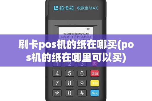刷卡pos机的纸在哪买(pos机的纸在哪里可以买)