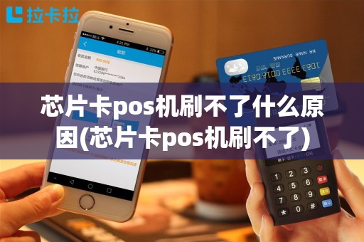芯片卡pos机刷不了什么原因(芯片卡pos机刷不了)