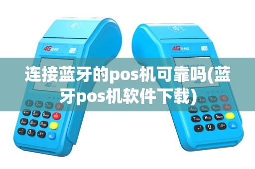 连接蓝牙的pos机可靠吗(蓝牙pos机软件下载)