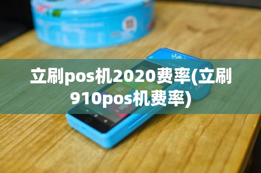 立刷pos机2020费率(立刷910pos机费率)