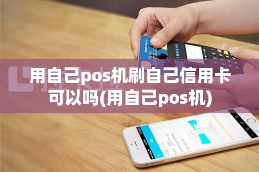 用自己pos机刷自己信用卡可以吗(用自己pos机)