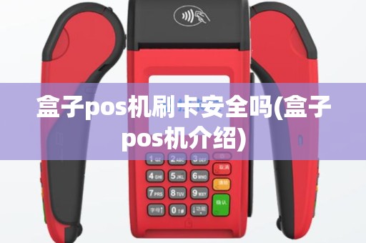 盒子pos机刷卡安全吗(盒子pos机介绍)