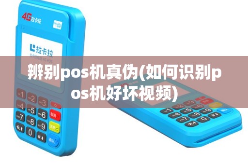 辨别pos机真伪(如何识别pos机好坏视频)