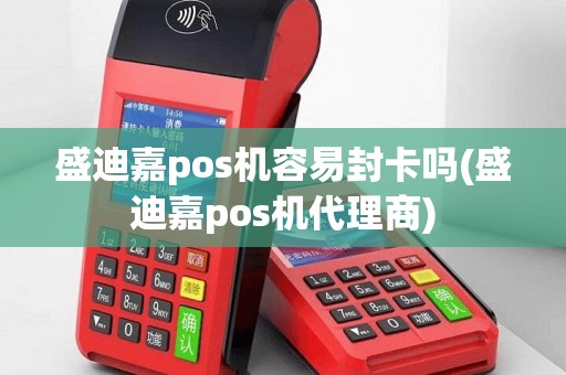 盛迪嘉pos机容易封卡吗(盛迪嘉pos机代理商)