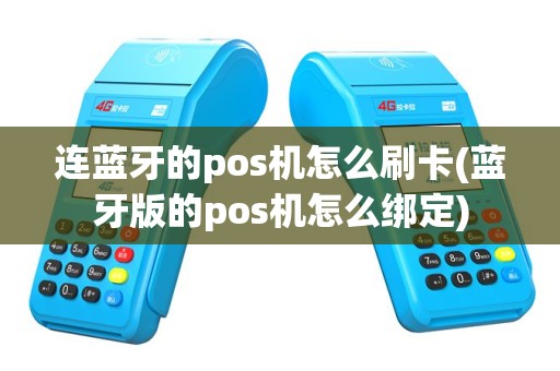 连蓝牙的pos机怎么刷卡(蓝牙版的pos机怎么绑定)