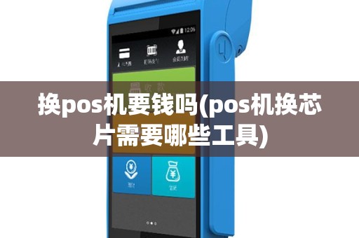 换pos机要钱吗(pos机换芯片需要哪些工具)