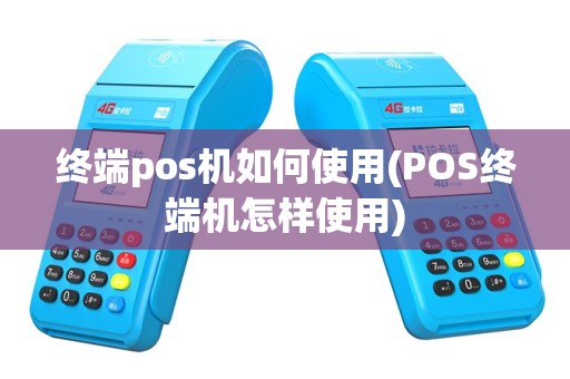 终端pos机如何使用(POS终端机怎样使用)