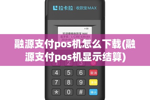融源支付pos机怎么下载(融源支付pos机显示结算)