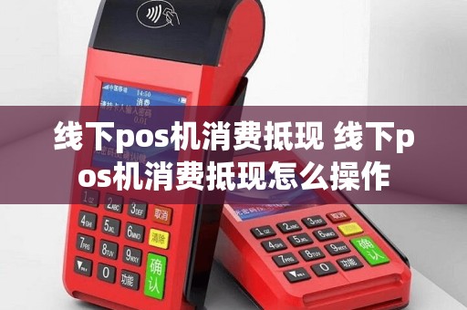线下pos机消费抵现 线下pos机消费抵现怎么操作