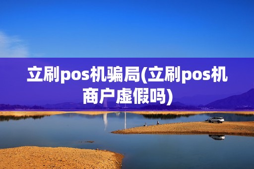 立刷pos机骗局(立刷pos机商户虚假吗)