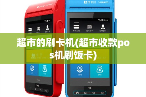 超市的刷卡机(超市收款pos机刷饭卡)