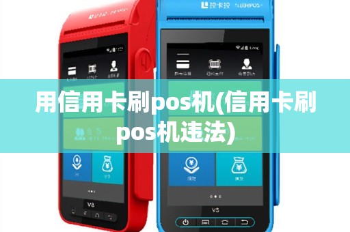 用信用卡刷pos机(信用卡刷pos机违法)