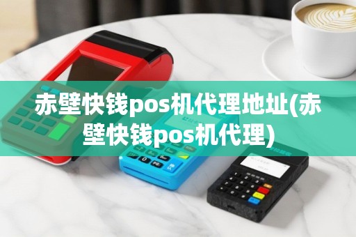 赤壁快钱pos机代理地址(赤壁快钱pos机代理)