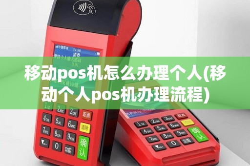 移动pos机怎么办理个人(移动个人pos机办理流程)
