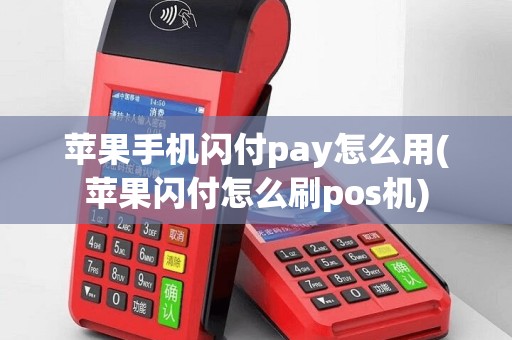 苹果手机闪付pay怎么用(苹果闪付怎么刷pos机)