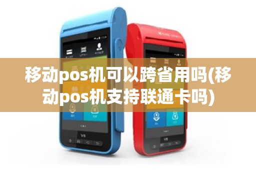 移动pos机可以跨省用吗(移动pos机支持联通卡吗)