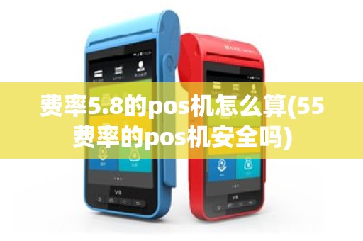 费率5.8的pos机怎么算(55费率的pos机安全吗)