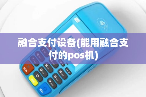 融合支付设备(能用融合支付的pos机)