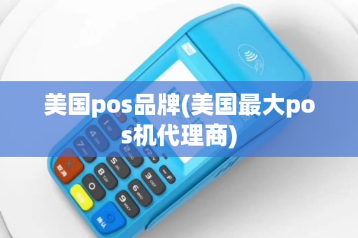 美国pos品牌(美国最大pos机代理商)