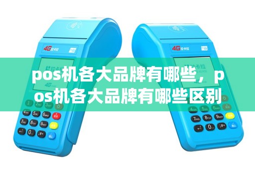 pos机各大品牌有哪些，pos机各大品牌有哪些区别