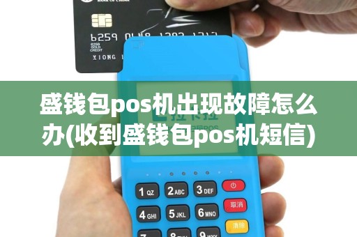 盛钱包pos机出现故障怎么办(收到盛钱包pos机短信)
