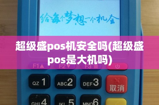超级盛pos机安全吗(超级盛pos是大机吗)