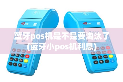 蓝牙pos机是不是要淘汰了(蓝牙小pos机利息)