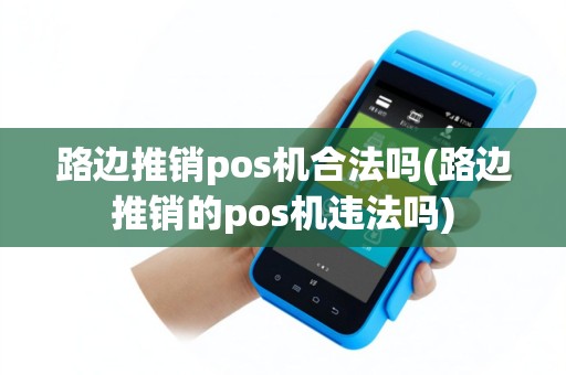 路边推销pos机合法吗(路边推销的pos机违法吗)