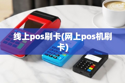 线上pos刷卡(网上pos机刷卡)