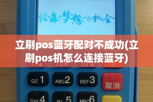 立刷pos蓝牙配对不成功(立刷pos机怎么连接蓝牙)