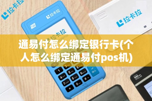 通易付怎么绑定银行卡(个人怎么绑定通易付pos机)