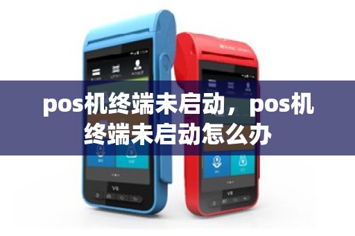 pos机终端未启动，pos机终端未启动怎么办