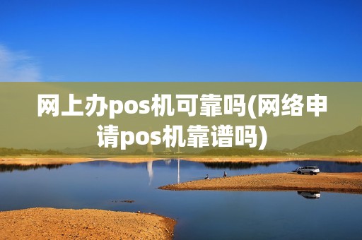 网上办pos机可靠吗(网络申请pos机靠谱吗)