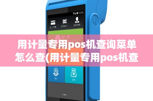 用计量专用pos机查询菜单怎么查(用计量专用pos机查询菜单)