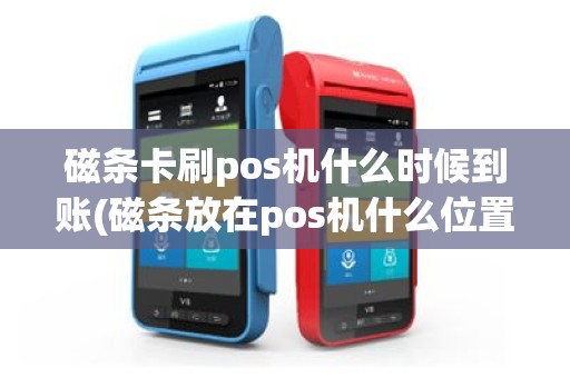 磁条卡刷pos机什么时候到账(磁条放在pos机什么位置刷)