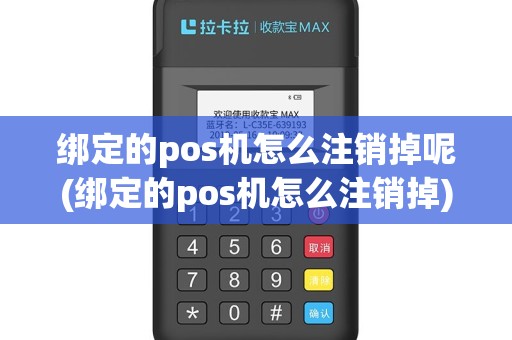 绑定的pos机怎么注销掉呢(绑定的pos机怎么注销掉)
