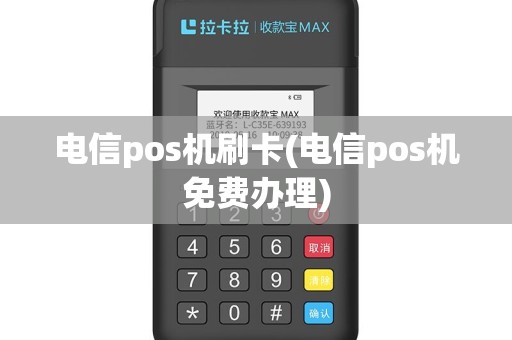 电信pos机刷卡(电信pos机免费办理)