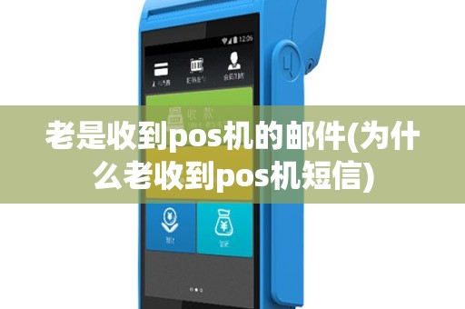 老是收到pos机的邮件(为什么老收到pos机短信)