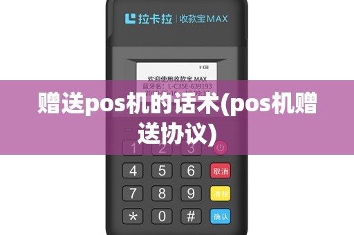 赠送pos机的话术(pos机赠送协议)