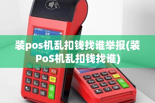 装pos机乱扣钱找谁举报(装PoS机乱扣钱找谁)