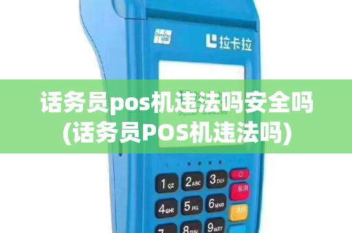 话务员pos机违法吗安全吗(话务员POS机违法吗)