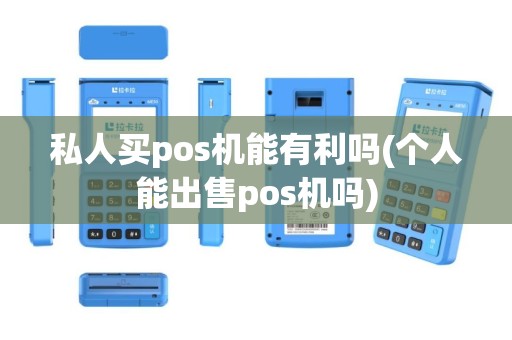 私人买pos机能有利吗(个人能出售pos机吗)