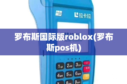 罗布斯国际版roblox(罗布斯pos机)