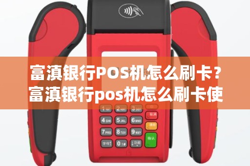 富滇银行POS机怎么刷卡？富滇银行pos机怎么刷卡使用