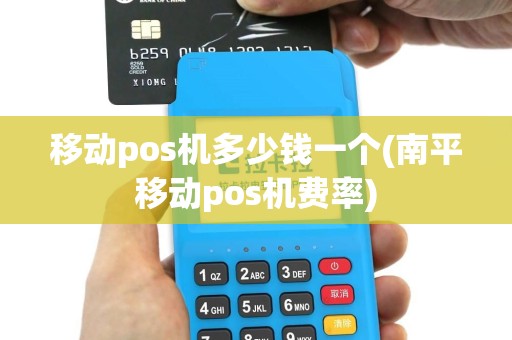 移动pos机多少钱一个(南平移动pos机费率)