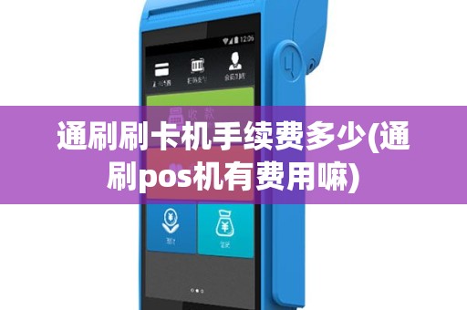 通刷刷卡机手续费多少(通刷pos机有费用嘛)