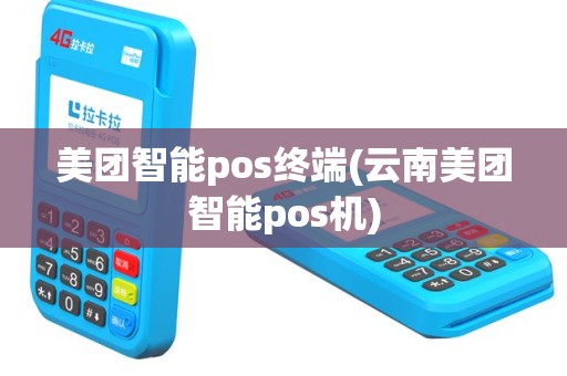 美团智能pos终端(云南美团智能pos机)