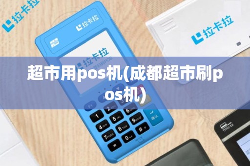 超市用pos机(成都超市刷pos机)