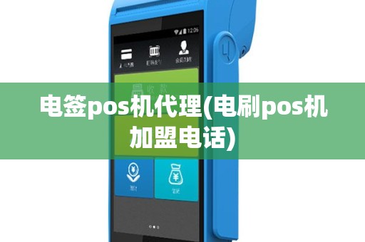 电签pos机代理(电刷pos机加盟电话)