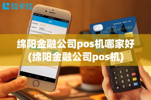 绵阳金融公司pos机哪家好(绵阳金融公司pos机)